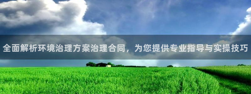 凯发k8国际手机下载：全面解析环境治理方案治理合同，为您提供专业指导与实操技巧