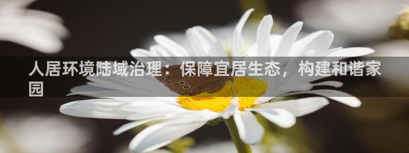 k8凯发|人居环境陆域治理：保障宜居生态